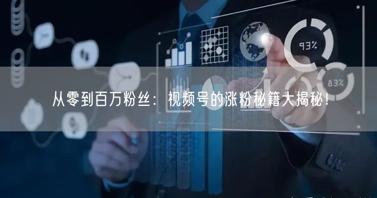 从零到百万粉丝：视频号的涨粉秘籍大揭秘！