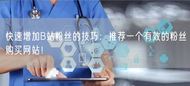快速增加B站粉丝的技巧：推荐一个有效的粉丝购买网站！
