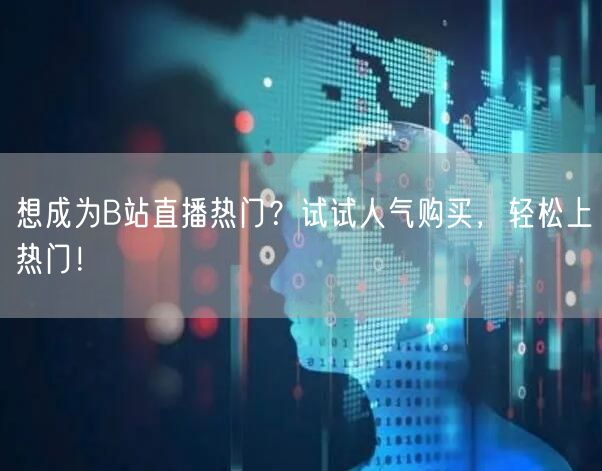 想成为B站直播热门？试试人气购买，轻松上