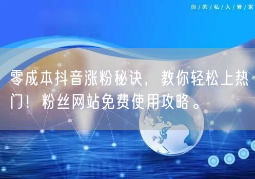 零成本抖音涨粉秘诀，教你轻松上热门！粉丝网站免费使用攻略。
