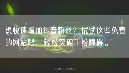 想快速增加抖音粉丝？试试这些免费的网站吧，轻松突破千粉障碍。