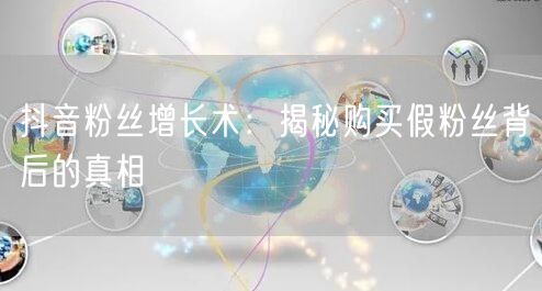 抖音粉丝增长术：揭秘购买假粉丝背后的真相