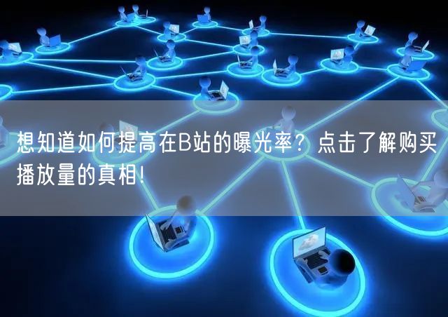 想知道如何提高在B站的曝光率？点击了解购买播放量的真相！