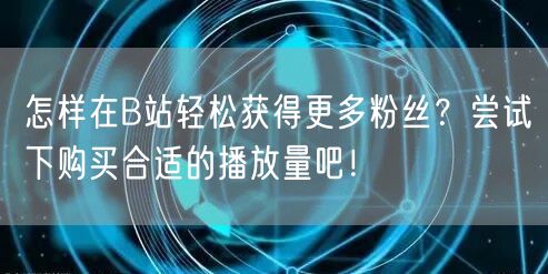 怎样在B站轻松获得更多粉丝？尝试下购买合适的播放量吧！
