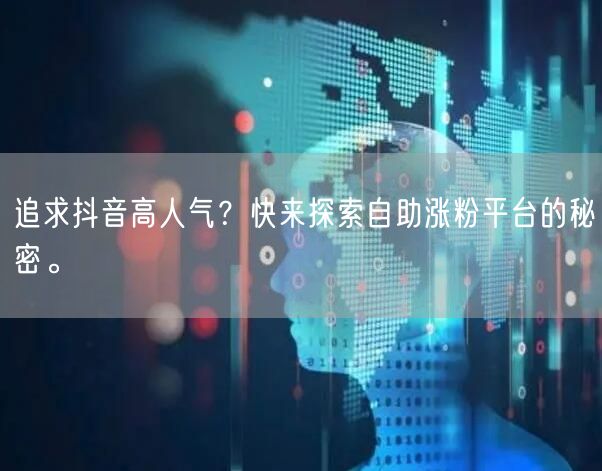 追求抖音高人气？快来探索自助涨粉平台的秘密。