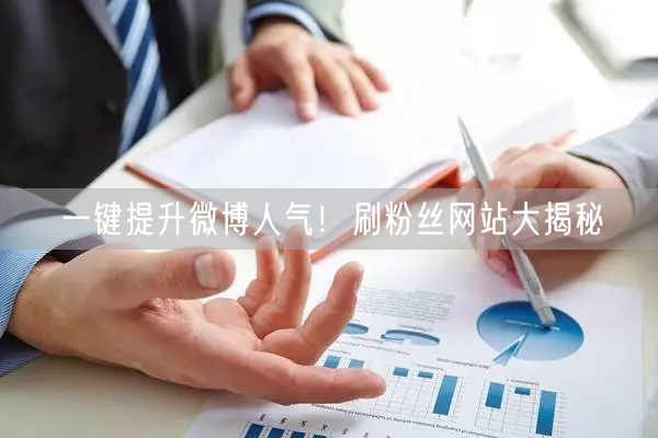 一键提升微博人气！刷粉丝网站大揭秘