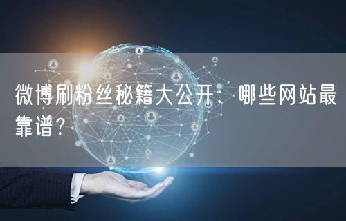 微博刷粉丝秘籍大公开：哪些网站最靠谱？
