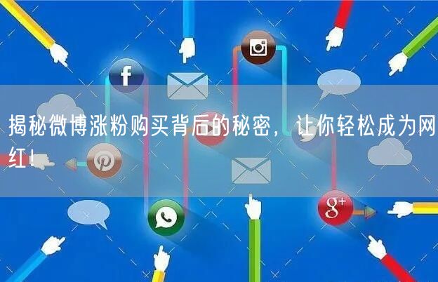 揭秘微博涨粉购买背后的秘密，让你轻松成为网红！