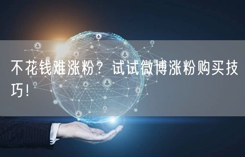 不花钱难涨粉？试试微博涨粉购买技巧！