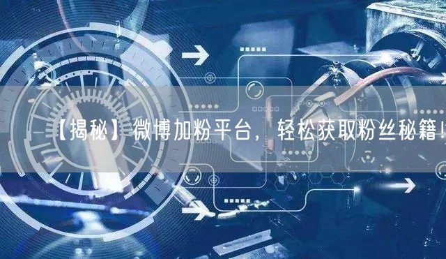 【揭秘】微博加粉平台，轻松获取粉丝秘籍！