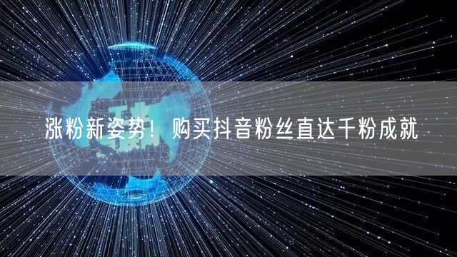 涨粉新姿势！购买抖音粉丝直达千粉成就