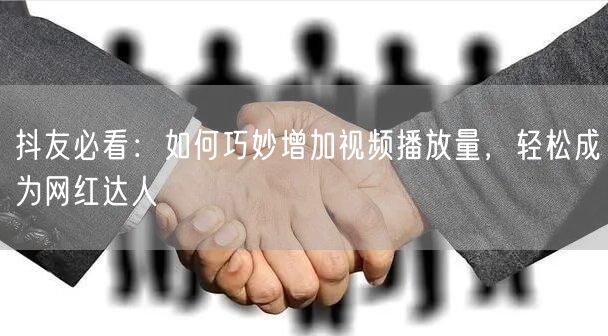 抖友必看：如何巧妙增加视频播放量，轻松成为网红达人