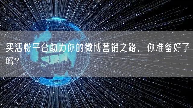 买活粉平台助力你的微博营销之路，你准备好了吗？
