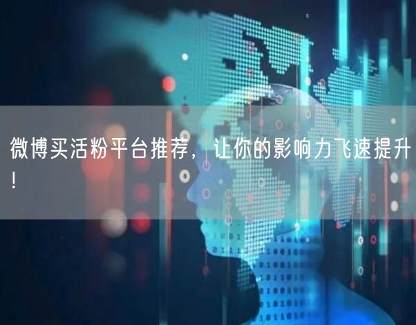 微博买活粉平台推荐，让你的影响力飞速提升！