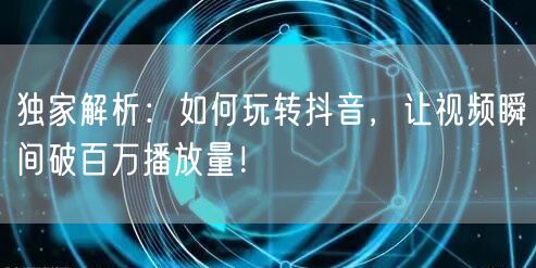 独家解析：如何玩转抖音，让视频瞬间破百万播放量！