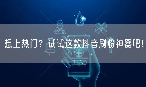 想上热门？试试这款抖音刷粉神器吧！