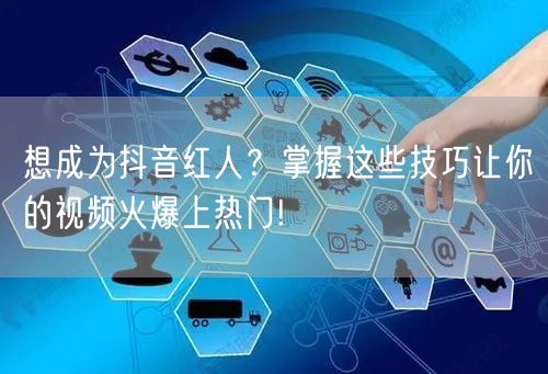 想成为抖音红人？掌握这些技巧让你的视频火爆上热门!