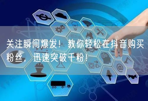 关注瞬间爆发！教你轻松在抖音购买粉丝，迅速突破千粉！