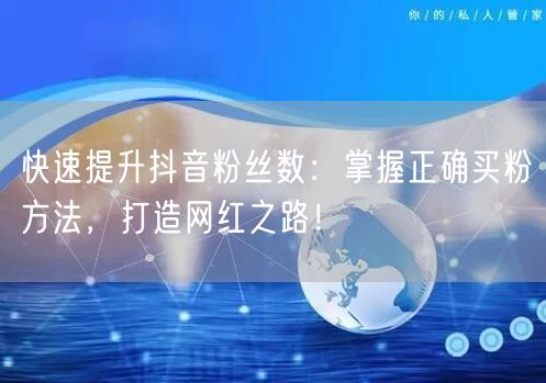 快速提升抖音粉丝数：掌握正确买粉方法，打造网红之路！