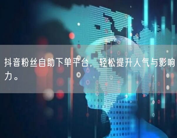 抖音粉丝自助下单平台，轻松提升人气与影响力。