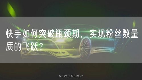 快手如何突破瓶颈期，实现粉丝数量质的飞跃？