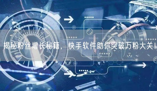揭秘粉丝增长秘籍，快手软件助你突破万粉大关！