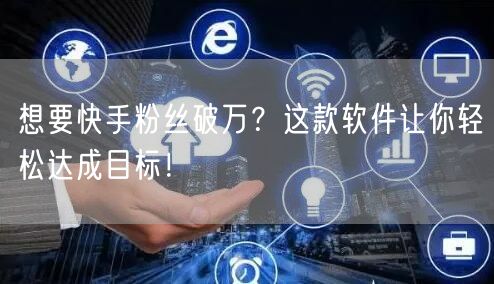 想要快手粉丝破万？这款软件让你轻松达成目标！