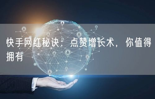 快手网红秘诀：点赞增长术，你值得拥有