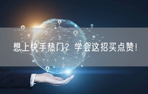 想上快手热门？学会这招买点赞！