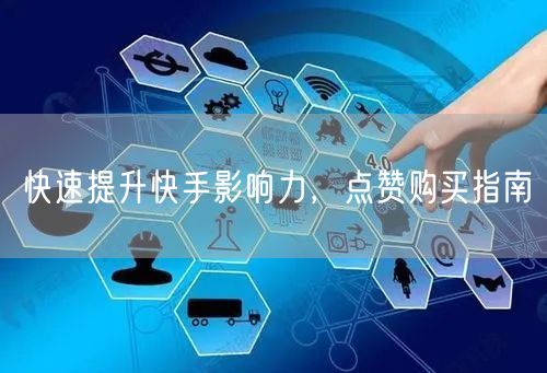 快速提升快手影响力，点赞购买指南