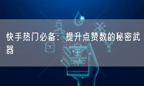快手热门必备：提升点赞数的秘密武器