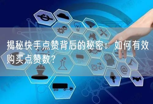 揭秘快手点赞背后的秘密：如何有效购买点赞数？