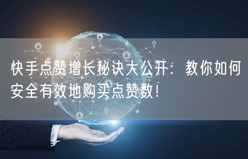 快手点赞增长秘诀大公开：教你如何安全有效地购买点赞数！