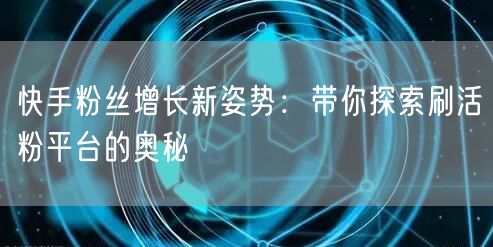 快手粉丝增长新姿势：带你探索刷活粉平台的奥秘