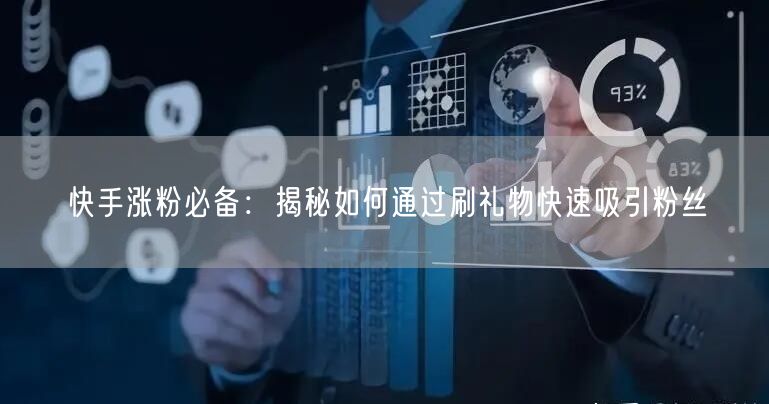 快手涨粉必备：揭秘如何通过刷礼物快速吸引粉丝