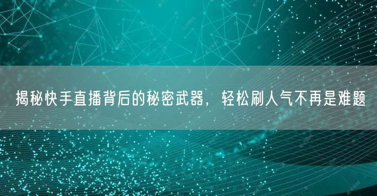 揭秘快手直播背后的秘密武器，轻松刷人气不再是难题