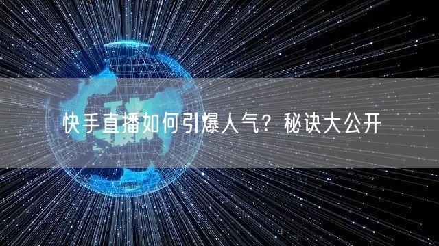 快手直播如何引爆人气？秘诀大公开