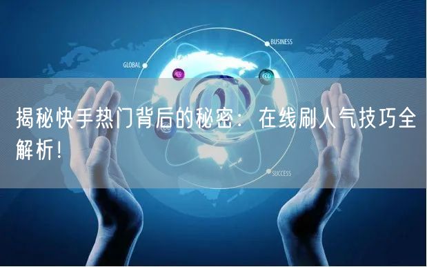 揭秘快手热门背后的秘密：在线刷人气技巧全解析！