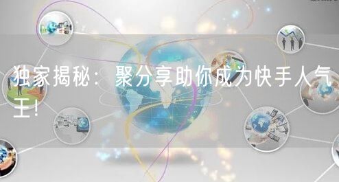 独家揭秘：聚分享助你成为快手人气王！