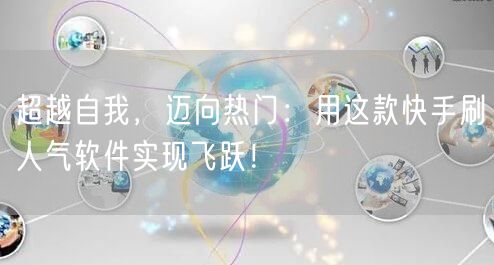超越自我，迈向热门：用这款快手刷人气软件实现飞跃！