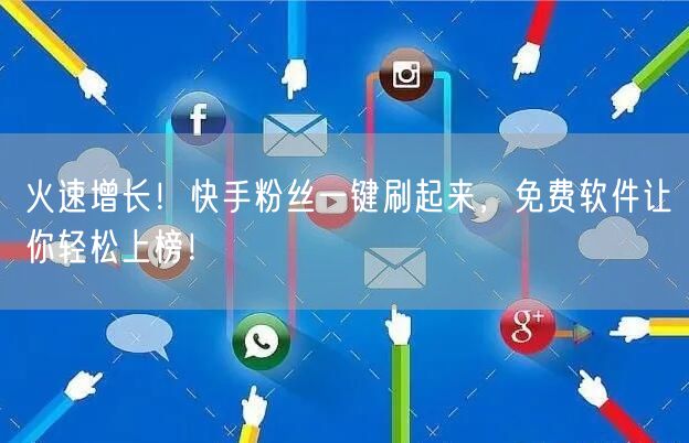 火速增长！快手粉丝一键刷起来，免费软件让你轻松上榜！