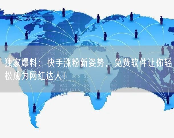 独家爆料：快手涨粉新姿势，免费软件让你轻松成为网红达人！