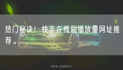 热门秘诀！快手在线刷播放量网址推荐。