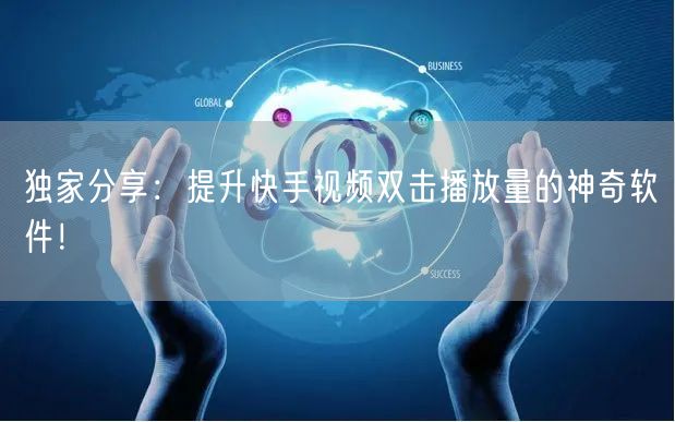独家分享：提升快手视频双击播放量的神奇软件！