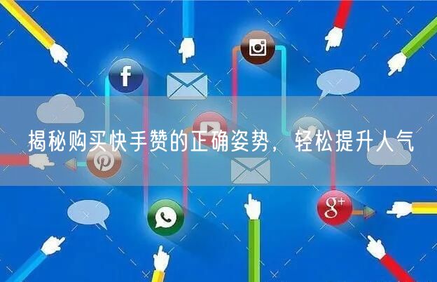 揭秘购买快手赞的正确姿势，轻松提升人气