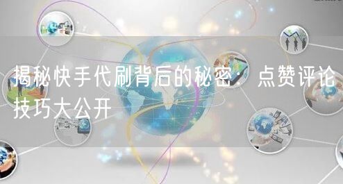 揭秘快手代刷背后的秘密：点赞评论技巧大公开
