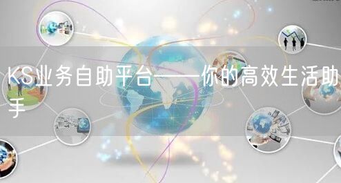 KS业务自助平台——你的高效生活助手