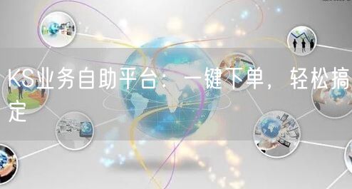KS业务自助平台：一键下单，轻松搞定
