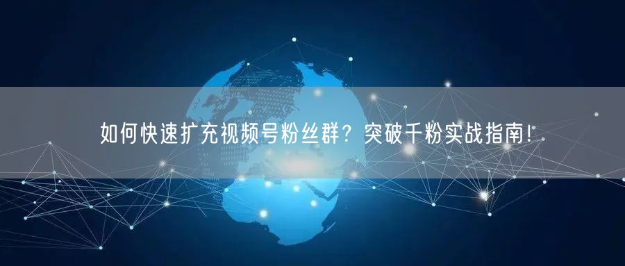 如何快速扩充视频号粉丝群？突破千粉实战指南！
