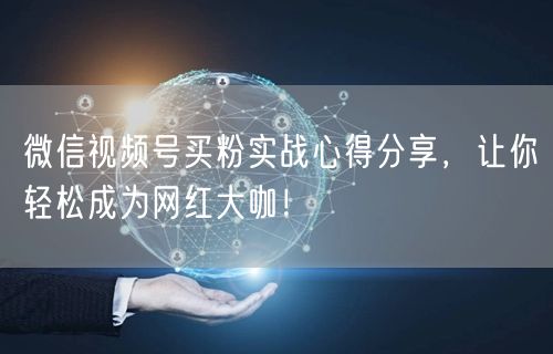 微信视频号买粉实战心得分享，让你轻松成为网红大咖！